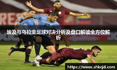 埃及与乌拉圭足球对决分析及盘口解读全方位解析