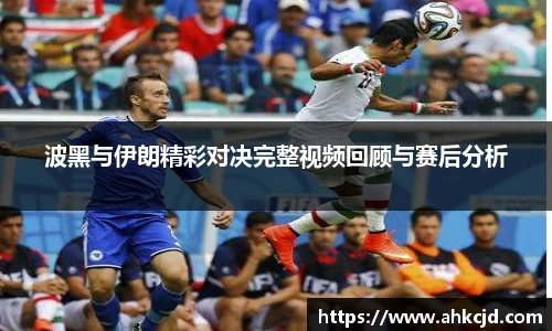 波黑与伊朗精彩对决完整视频回顾与赛后分析