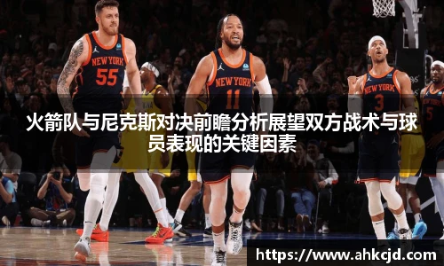 火箭队与尼克斯对决前瞻分析展望双方战术与球员表现的关键因素