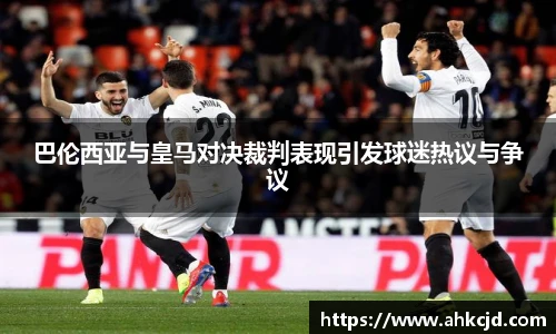 巴伦西亚与皇马对决裁判表现引发球迷热议与争议